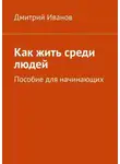 Дмитрий Иванов - Как жить среди людей. Пособие для начинающих