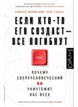 Элиезер Юдковский - Если кто-то его создаст – все погибнут. Почему сверхчеловеческий ИИ уничтожит нас всех
