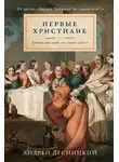 Андрей Десницкий - Первые христиане: какими они были «на самом деле»?