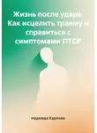Надежда Карпова - Жизнь после удара: Как исцелить травму и справиться с симптомами ПТСР