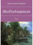 Константин Худяков - НеоГеоАнархизм. Том 1