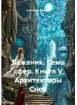 Александр Баженов - Бажаник. Семь сфер. Книга V Архитекторы Снов