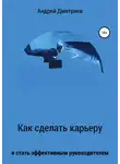 Андрей Дмитриев - Как сделать карьеру и стать эффективным руководителем