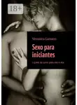 Veronica Larsson - Sexo para iniciantes. Lições de sexo para ele e ela