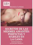 Veronica Larsson - Secretos de las mejores amantes: perfectas y hábiles en la cama. Entrenamiento sexual para mujeres