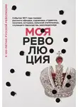 Сборник - Моя революция. События 1917 года глазами русского офицера, художника, студентки, писателя, историка, сельской учительницы, служащего пароходства, революционера