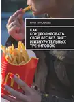 Анна Тимофеева - Как контролировать свой вес без диет и изнурительных тренировок