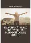 Анна Тимофеева - 1% усилий, и вас ждет успех в любой сфере жизни