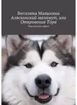 Виталина Малыхина - Аляскинский маламут, или Откровения Тора. Мир глазами собаки