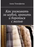 Анна Тимофеева - Как ухаживать за шубой, хранить и бороться с молью