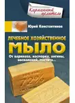 Юрій Константинов - Лечебное хозяйственное мыло. От варикоза, насморка, ангины, воспалений, мастита…