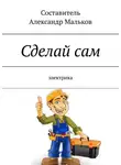 Александр Малков - Сделай сам. Электрика