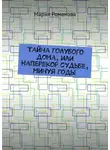 Мария Романова - Тайна голубого дома, или Наперекор судьбе, минуя годы