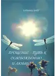 Татьяна Лайт - Прощение – путь к освобождению и любви