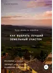 Сергей Миронов - Хочу жить за городом. Как выбрать лучший земельный участок