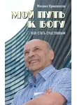 Михаил Кривоносов - Мой путь к Богу. Как стать счастливым