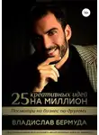 Владислав Бермуда - 25 креативных идей на миллион