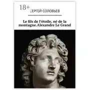 Постер книги Le fils de l'étoile, né de la montagne. Alexandre Le Grand