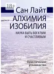 Сан Лайт - Алхимия изобилия. Наука быть богатым и счастливым. Практическое руководство