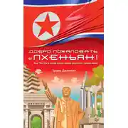 Постер книги Добро пожаловать в Пхеньян! Ким Чен Ын и новая жизнь самой закрытой страны мира