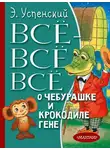 Эдуард Успенский - Всё-всё-всё о Чебурашке и крокодиле Гене (сборник)