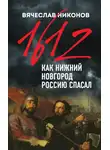Вячеслав Никонов - 1612-й. Как Нижний Новгород Россию спасал