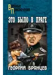 Георгий Брянцев - Это было в Праге. Том 1. Книга 1. Предательство. Книга 2. Борьба