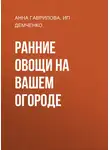 Анна Гаврилова - Ранние овощи на вашем огороде