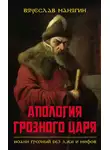 Вячеслав Манягин - Апология Грозного царя. Иоанн Грозный без лжи и мифов