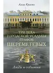 Алла Краско - Три века городской усадьбы графов Шереметевых. Люди и события