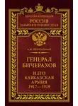 Алексей Безугольный - Генерал Бичерахов и его Кавказская армия. Неизвестные страницы истории Гражданской войны и интервенции на Кавказе. 1917–1919