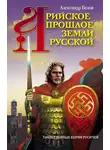 Александр Белов - Арийское прошлое земли Русской. Таинственные корни русичей