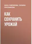 Анна Гаврилова - Как сохранить урожай