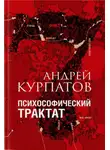 Андрей Курпатов - Психософический трактат