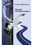 Галина Врублевская - Прощай, «почтовый ящик»! Автобиографическая проза и рассказы