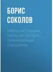 Борис Соколов - Охота на Сталина, охота на Гитлера. Тайная борьба спецслужб