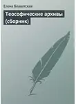 Елена Блаватская - Теософические архивы (сборник)