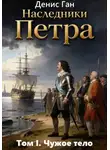 Денис Ган - Наследники Петра. Том 1. Чужое тело