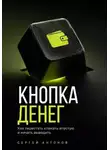 Сергей Антонов - Кнопка Денег. Как перестать кликать впустую и начать выводить