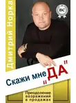 Дмитрий Норка - Скажи мне «ДА». Преодоление возражений в продажах
