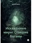 Алексей Павлов - Искажённые миры: Ставшие богами