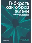 Анастасия Антонова - Гибкость как образ жизни: Практическое руководство по адаптивности