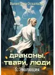 Валентина Осколкова - Драконы, твари, люди. Часть 5: Эволюция