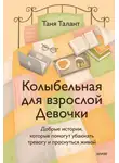 Таня Талант - Колыбельная для взрослой Девочки. Добрые истории, которые помогут убаюкать тревогу и проснуться живой