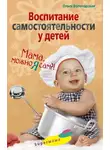 Ольга Вологодская - Воспитание самостоятельности у детей. Мама, можно я сам?!