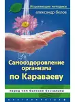 Александр Белов - Самооздоровление по Караваеву. Перед чем болезни бессильны