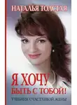 Наталья Толстая - Я хочу быть с тобой! Учебник счастливой жены