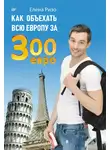 Елена Ризо - Как объехать всю Европу за 300 евро