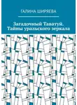 Галина Ширяева - Загадочный Таватуй. Тайны уральского зеркала