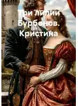 Ева Арк - Три лилии Бурбонов. Кристина